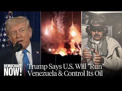 U.S. Abducts Maduro, Trump Says &#8220;We Are Going to Run&#8221; Oil-Rich Nation (Democracy Now!)